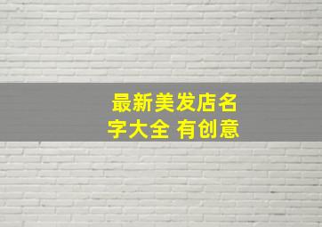 最新美发店名字大全 有创意